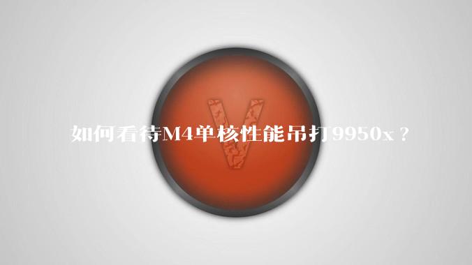 如何看待M4单核性能吊打9950x?