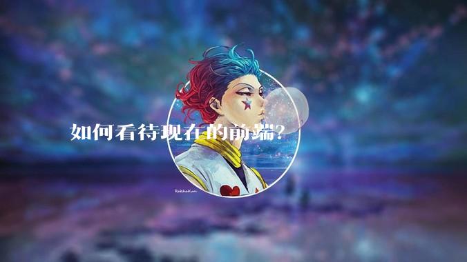 如何看待现在的前端？