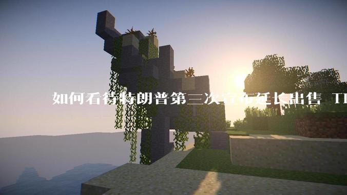 如何看待特朗普第三次宣布延长出售 Tiktok 的时限？美方此举背后有哪些考量？