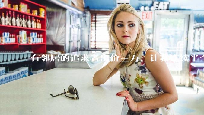 有邻居的追求者出价三万，让我连续半个月每天找个女朋友晚上弄点动静，我该答应吗？