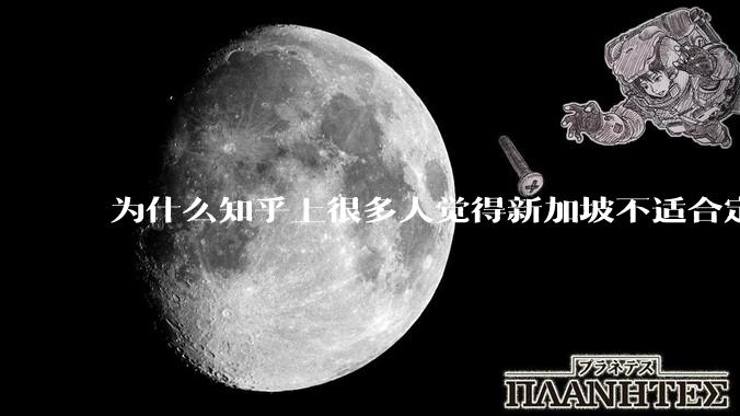 为什么知乎上很多人觉得新加坡不适合定居？